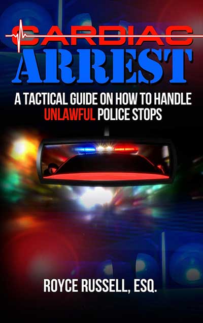 Cardiac Arrest: A Tactical Guide on How to Handle Unlawful Police Stops Royce Russell, Esq.